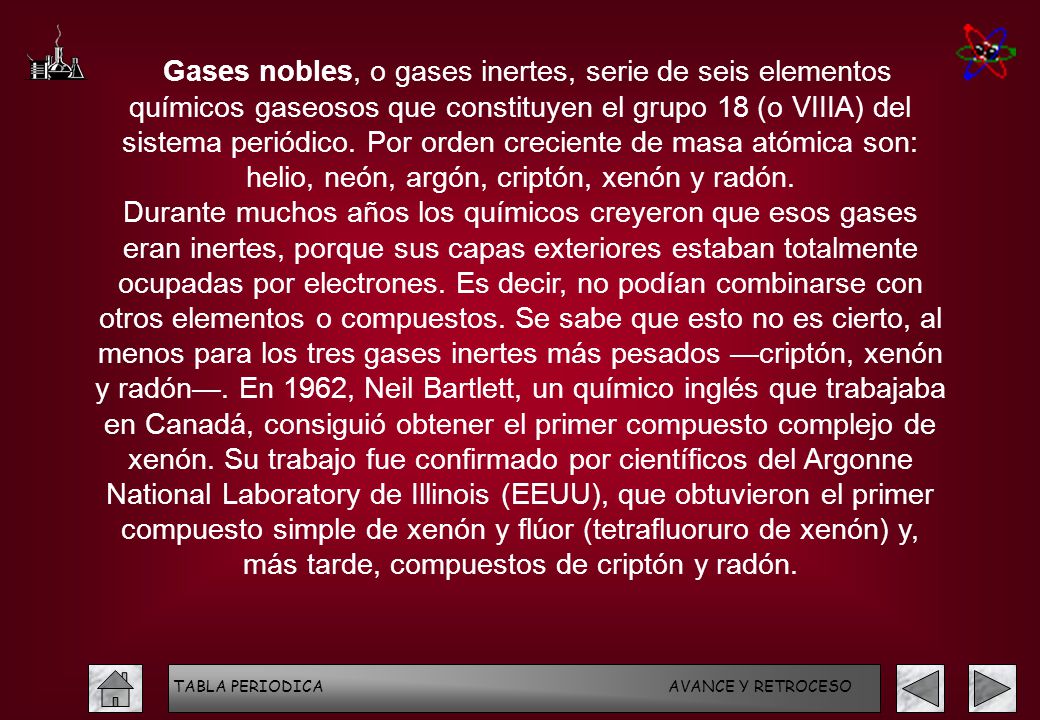 Gases nobles, o gases inertes, serie de seis elementos químicos gaseosos que constituyen el grupo 18 (o VIIIA) del sistema periódico. Por orden creciente de masa atómica son: helio, neón, argón, criptón, xenón y radón.
