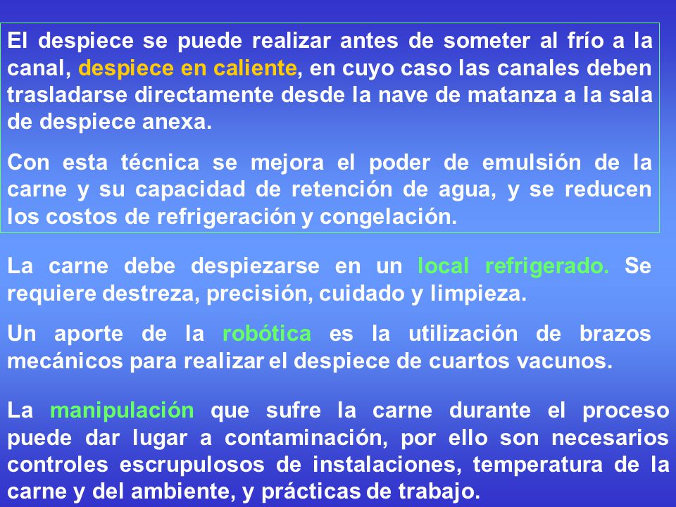 El despiece se puede realizar antes de someter al frío a la canal, despiece en caliente, en cuyo caso las canales deben trasladarse directamente desde la nave de matanza a la sala de despiece anexa.