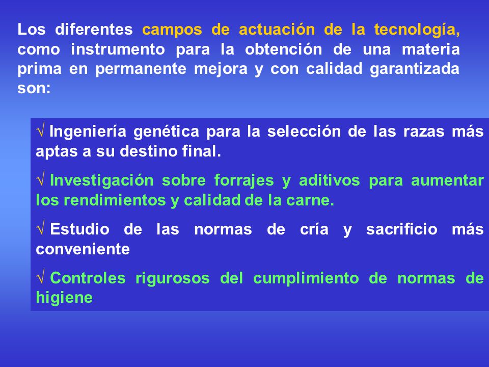 Los diferentes campos de actuación de la tecnología, como instrumento para la obtención de una materia prima en permanente mejora y con calidad garantizada son: