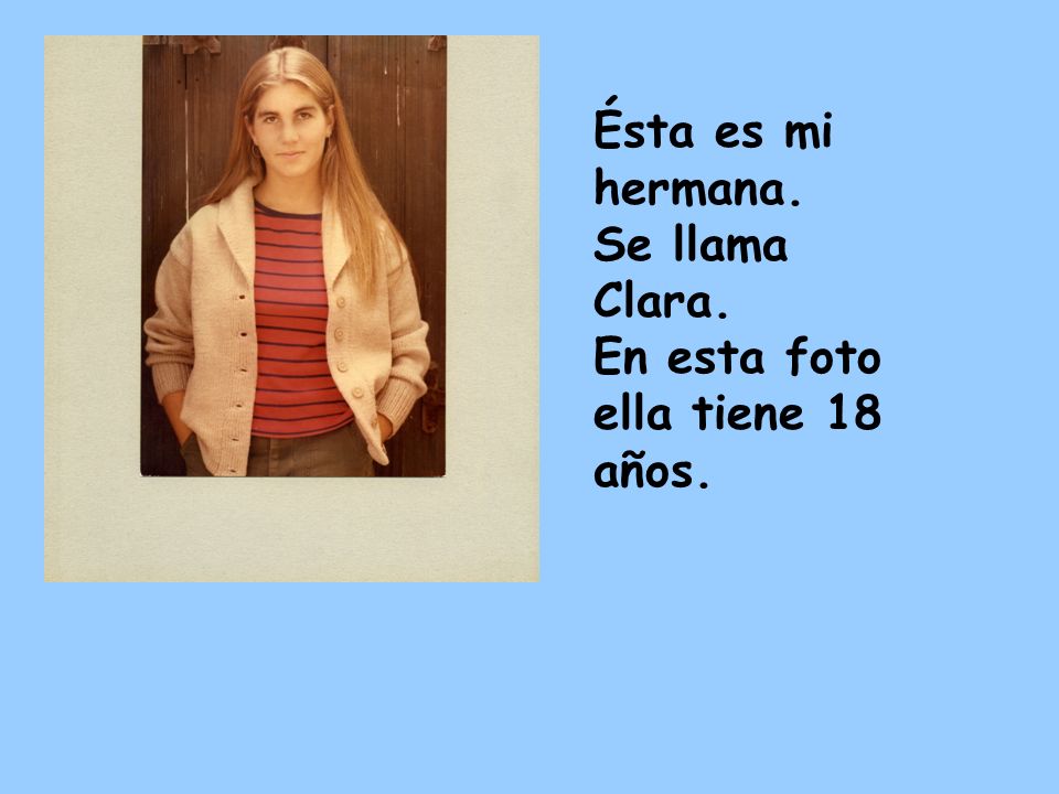 Ésta es mi hermana. Se llama Clara. En esta foto ella tiene 18 años.