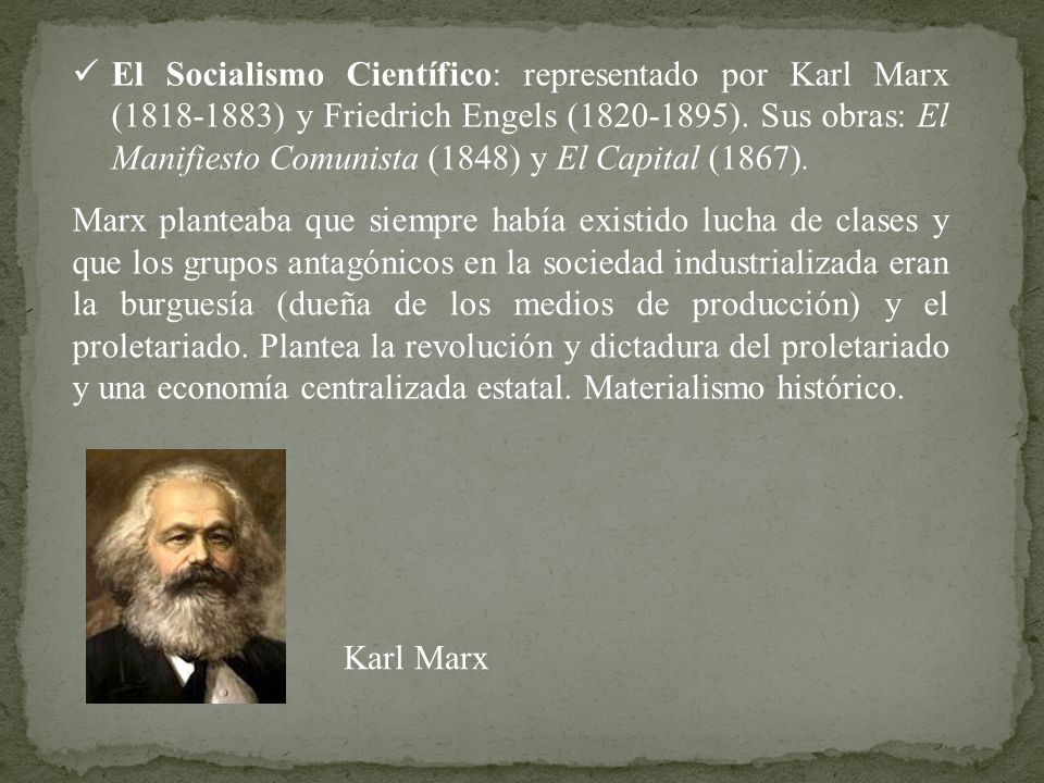 El Socialismo Científico: representado por Karl Marx ( ) y Friedrich Engels ( ). Sus obras: El Manifiesto Comunista (1848) y El Capital (1867).