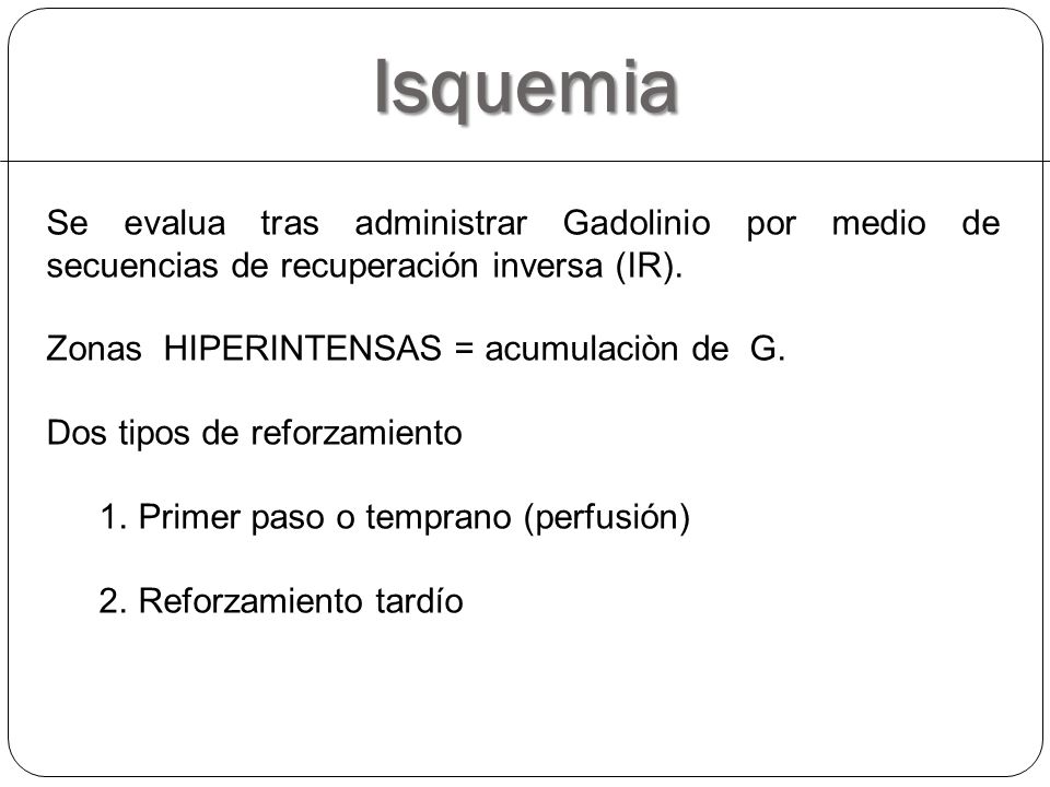 Isquemia Se evalua tras administrar Gadolinio por medio de secuencias de recuperación inversa (IR).