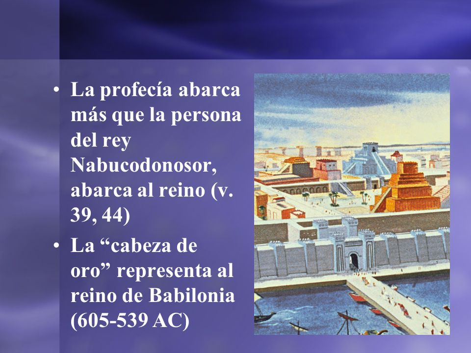 La profecía abarca más que la persona del rey Nabucodonosor, abarca al reino (v. 39, 44)
