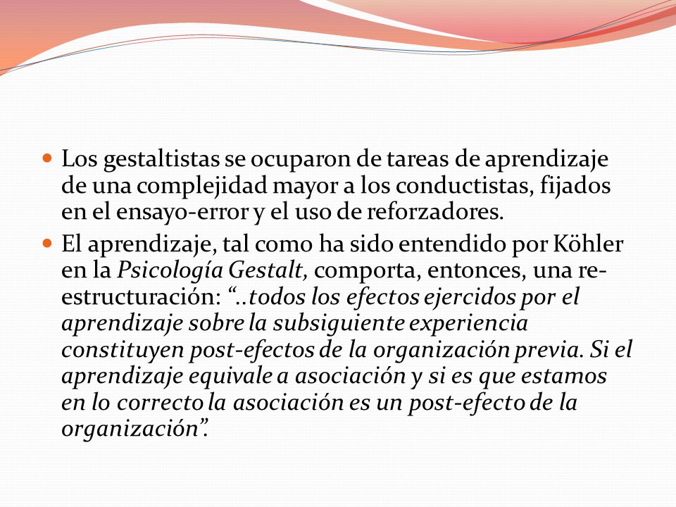 Los gestaltistas se ocuparon de tareas de aprendizaje de una complejidad mayor a los conductistas, fijados en el ensayo-error y el uso de reforzadores.