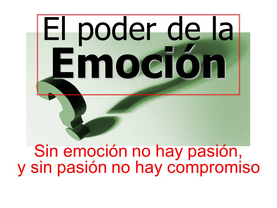 Emoción El poder de la Sin emoción no hay pasión,