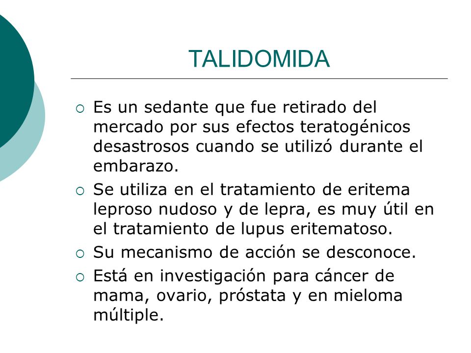 TALIDOMIDA Es un sedante que fue retirado del mercado por sus efectos teratogénicos desastrosos cuando se utilizó durante el embarazo.