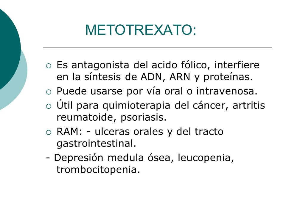 METOTREXATO: Es antagonista del acido fólico, interfiere en la síntesis de ADN, ARN y proteínas. Puede usarse por vía oral o intravenosa.