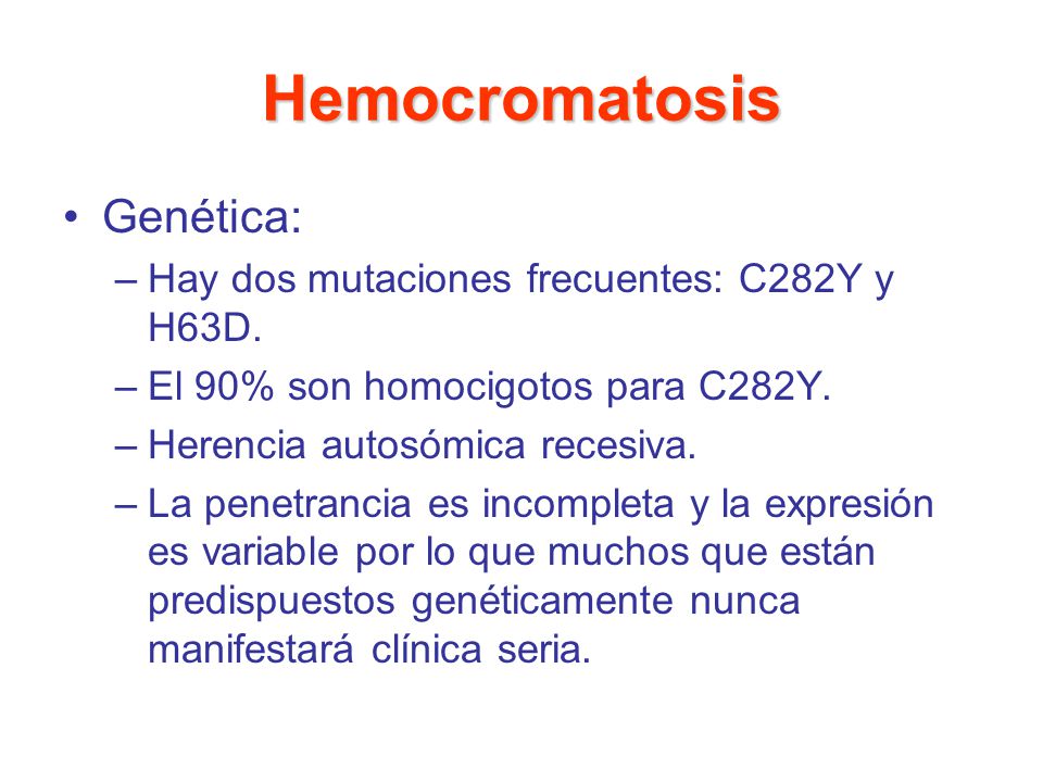 Hemocromatosis Genética: Hay dos mutaciones frecuentes: C282Y y H63D.
