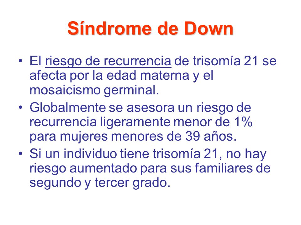 Síndrome de Down El riesgo de recurrencia de trisomía 21 se afecta por la edad materna y el mosaicismo germinal.