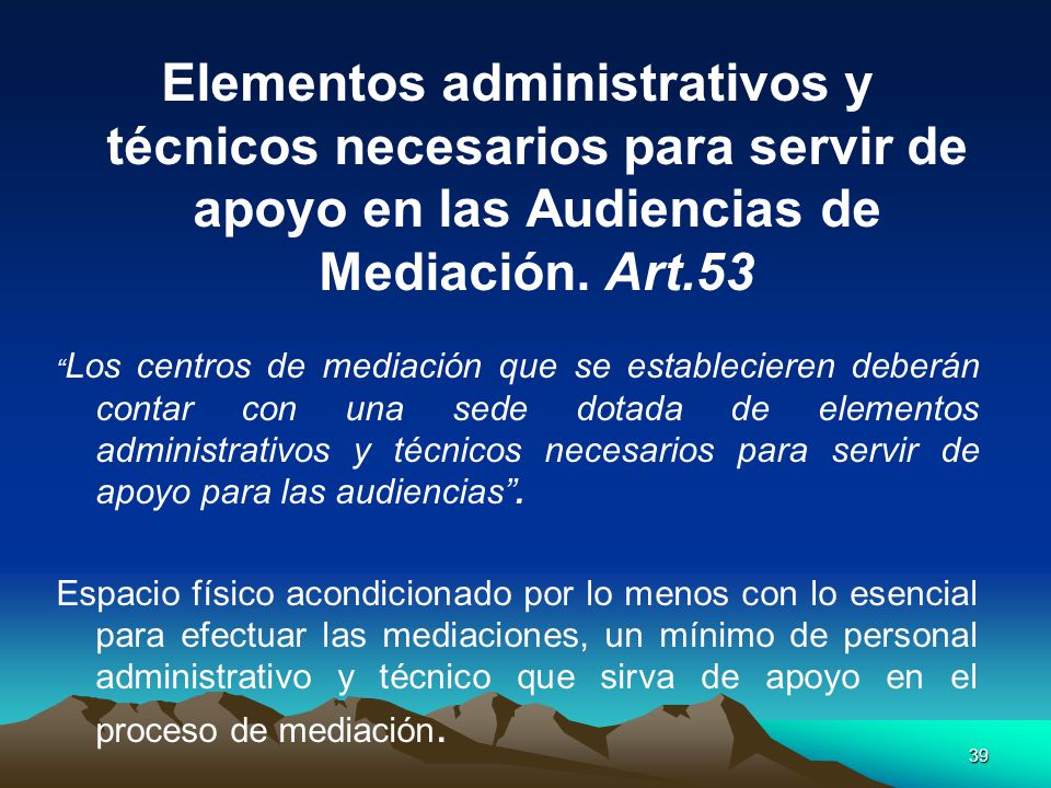 Elementos administrativos y técnicos necesarios para servir de apoyo en las Audiencias de Mediación. Art.53