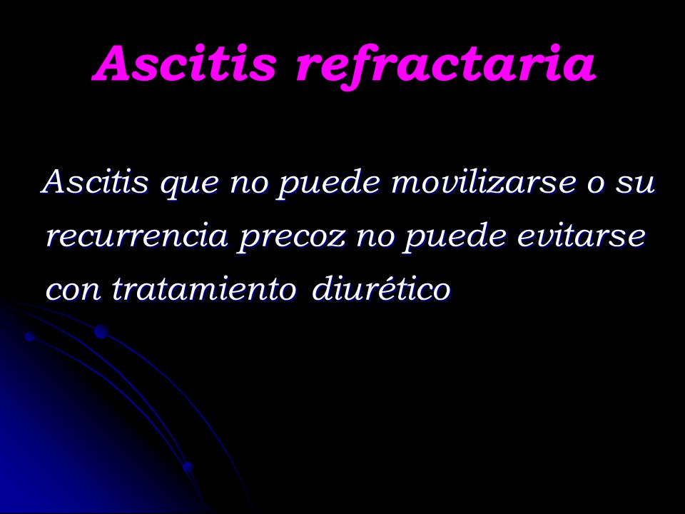 Ascitis refractaria Ascitis que no puede movilizarse o su recurrencia precoz no puede evitarse con tratamiento diurético.