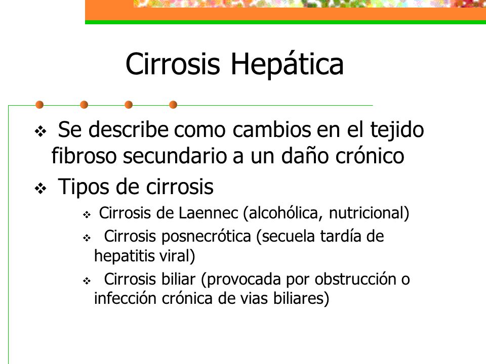 Cirrosis Hepática Se describe como cambios en el tejido fibroso secundario a un daño crónico. Tipos de cirrosis.