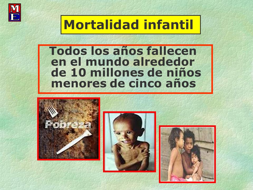 Mortalidad infantil Todos los años fallecen en el mundo alrededor de 10 millones de niños menores de cinco años.