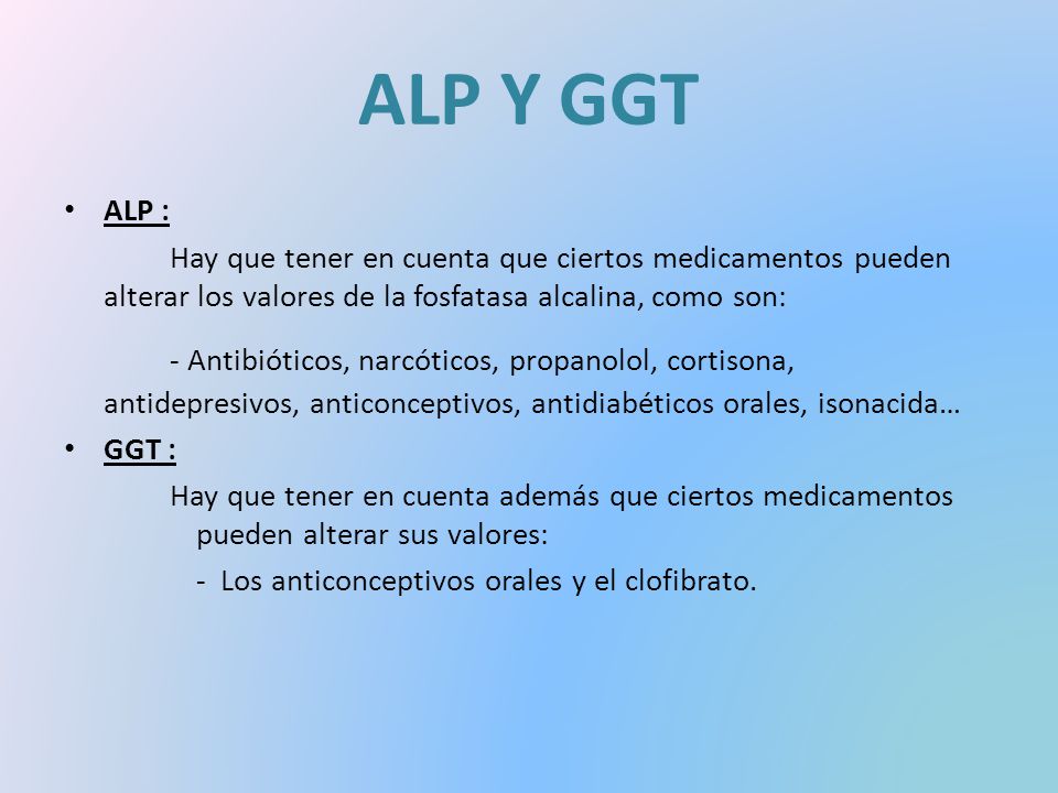 ALP Y GGT ALP : Hay que tener en cuenta que ciertos medicamentos pueden alterar los valores de la fosfatasa alcalina, como son: