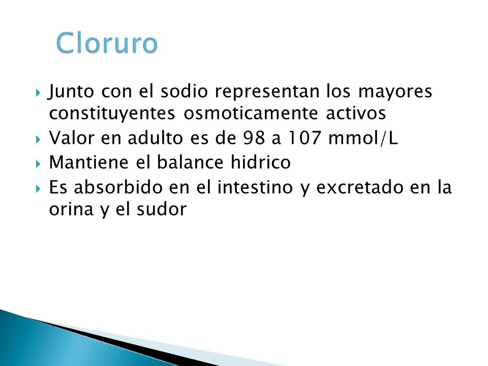 Cloruro Junto con el sodio representan los mayores constituyentes osmoticamente activos. Valor en adulto es de 98 a 107 mmol/L.