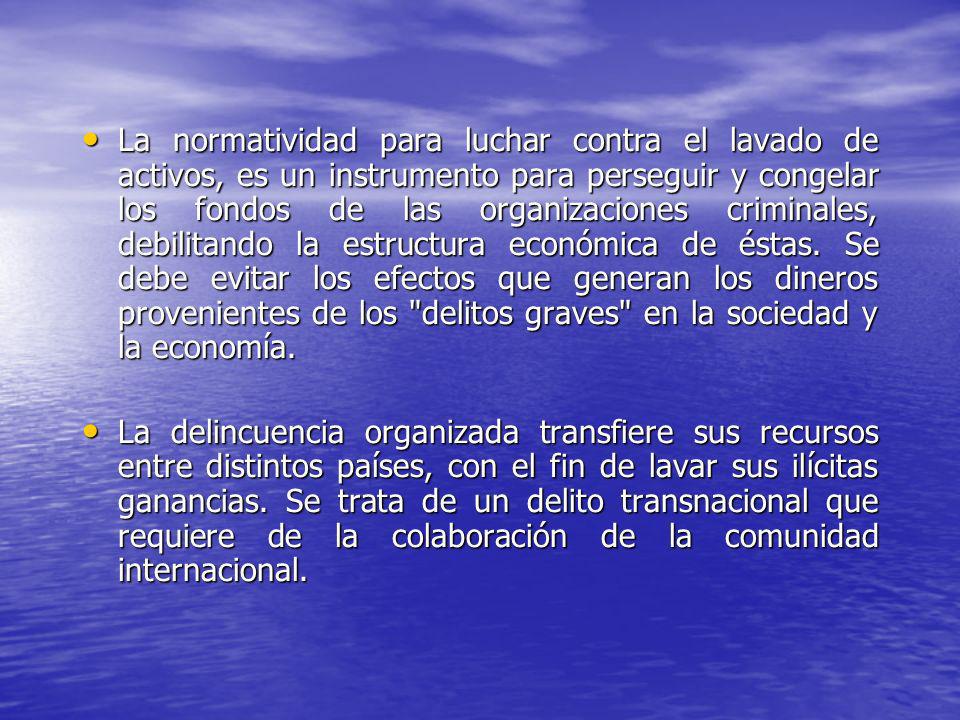 La normatividad para luchar contra el lavado de activos, es un instrumento para perseguir y congelar los fondos de las organizaciones criminales, debilitando la estructura económica de éstas. Se debe evitar los efectos que generan los dineros provenientes de los delitos graves en la sociedad y la economía.