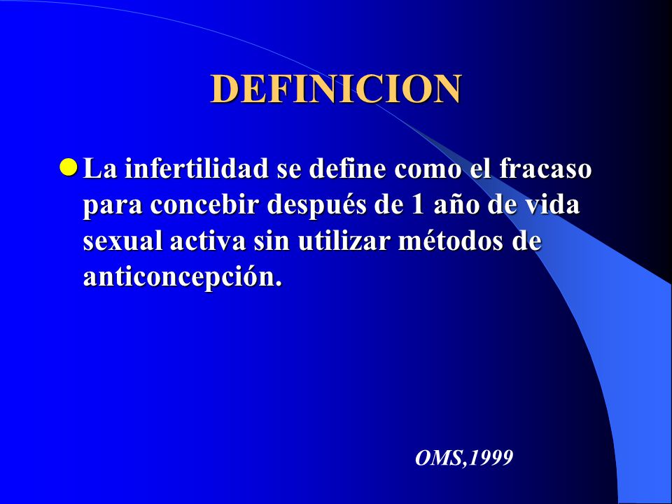 DEFINICION La infertilidad se define como el fracaso para concebir después de 1 año de vida sexual activa sin utilizar métodos de anticoncepción.