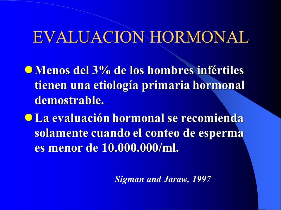 EVALUACION HORMONAL Menos del 3% de los hombres infértiles tienen una etiología primaria hormonal demostrable.