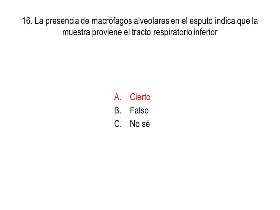 16. La presencia de macrófagos alveolares en el esputo indica que la muestra proviene el tracto respiratorio inferior