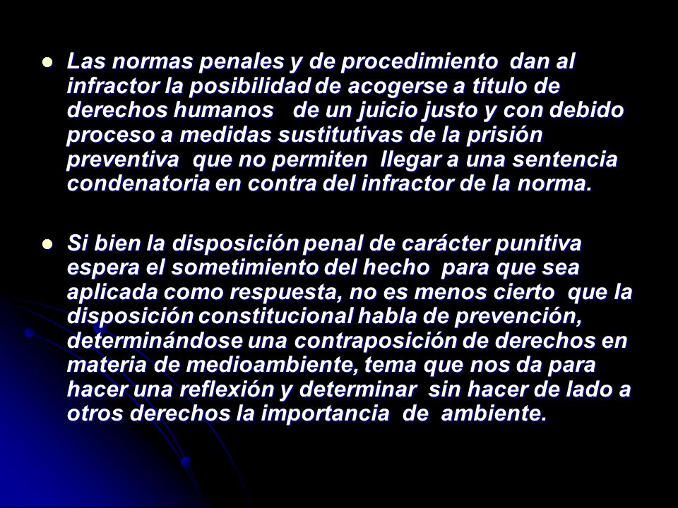 Las normas penales y de procedimiento dan al infractor la posibilidad de acogerse a titulo de derechos humanos de un juicio justo y con debido proceso a medidas sustitutivas de la prisión preventiva que no permiten llegar a una sentencia condenatoria en contra del infractor de la norma.