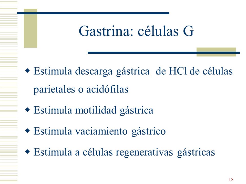 Gastrina: células G Estimula descarga gástrica de HCl de células parietales o acidófilas. Estimula motilidad gástrica.