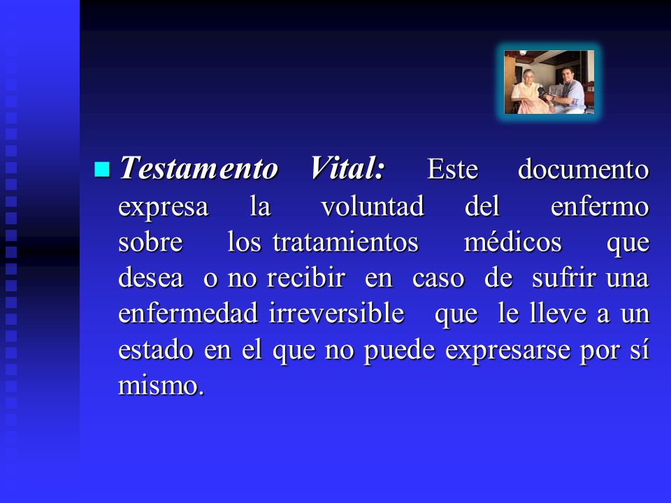 Testamento Vital: Este documento expresa la voluntad del enfermo sobre los tratamientos médicos que desea o no recibir en caso de sufrir una enfermedad irreversible que le lleve a un estado en el que no puede expresarse por sí mismo.