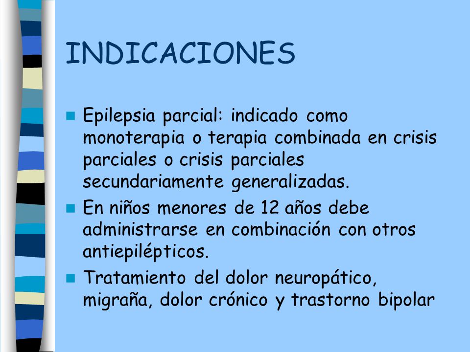 INDICACIONES Epilepsia parcial: indicado como monoterapia o terapia combinada en crisis parciales o crisis parciales secundariamente generalizadas.