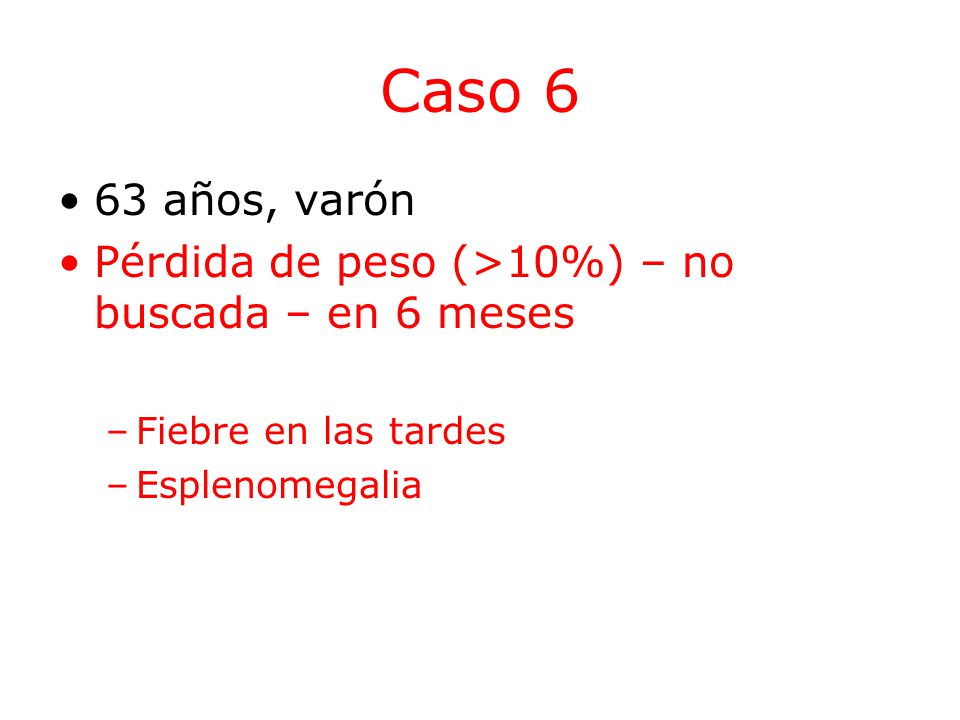 Caso 6 63 años, varón. Pérdida de peso (>10%) – no buscada – en 6 meses.