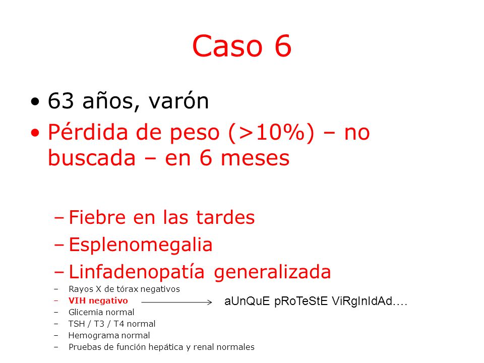 Caso 6 63 años, varón. Pérdida de peso (>10%) – no buscada – en 6 meses. Fiebre en las tardes. Esplenomegalia.