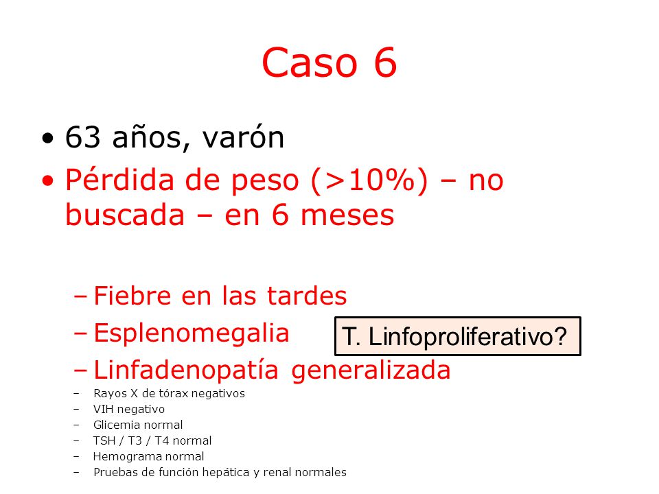 Caso 6 63 años, varón. Pérdida de peso (>10%) – no buscada – en 6 meses. Fiebre en las tardes. Esplenomegalia.