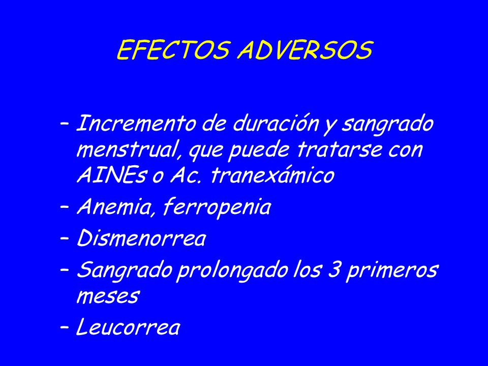 09/04/2017 EFECTOS ADVERSOS. Incremento de duración y sangrado menstrual, que puede tratarse con AINEs o Ac. tranexámico.