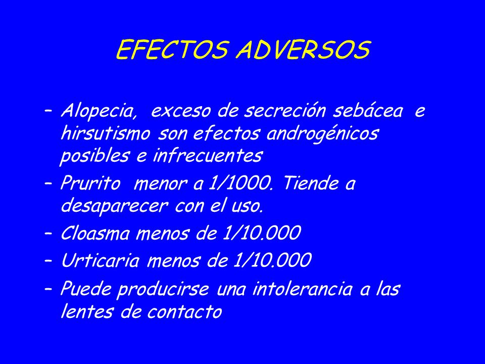 09/04/2017 EFECTOS ADVERSOS. Alopecia, exceso de secreción sebácea e hirsutismo son efectos androgénicos posibles e infrecuentes.