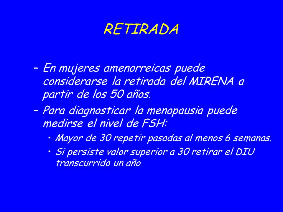 09/04/2017 RETIRADA. En mujeres amenorreicas puede considerarse la retirada del MIRENA a partir de los 50 años.