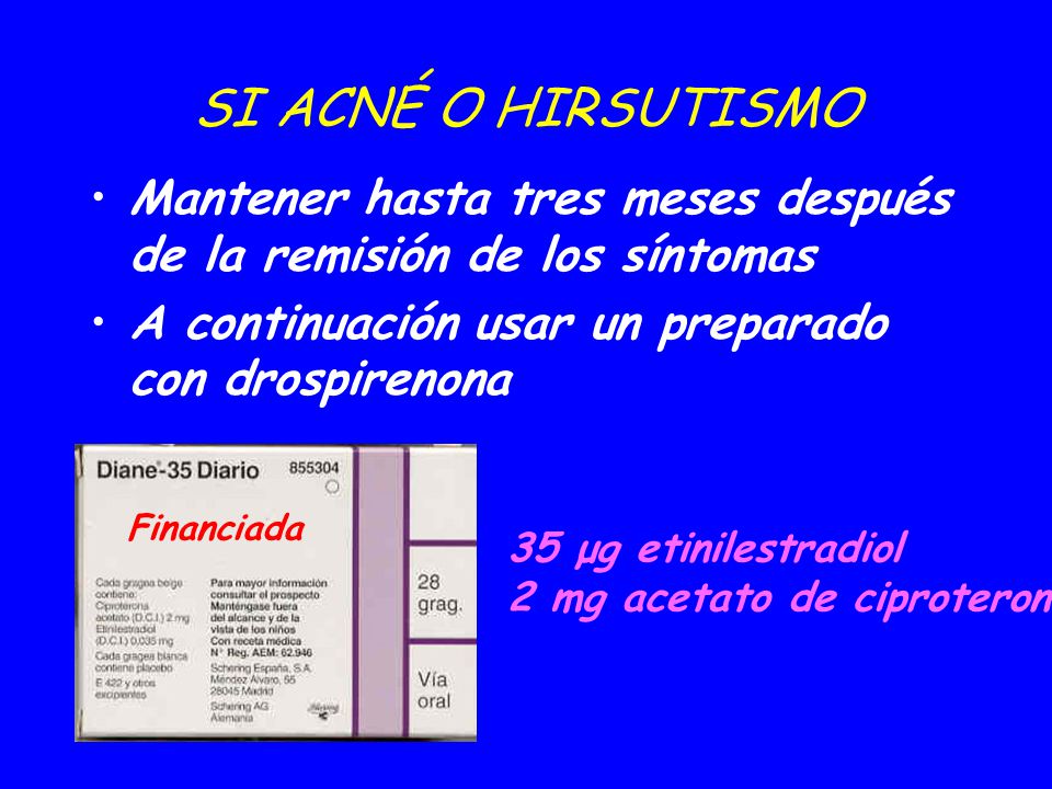 09/04/2017 SI ACNÉ O HIRSUTISMO. Mantener hasta tres meses después de la remisión de los síntomas.