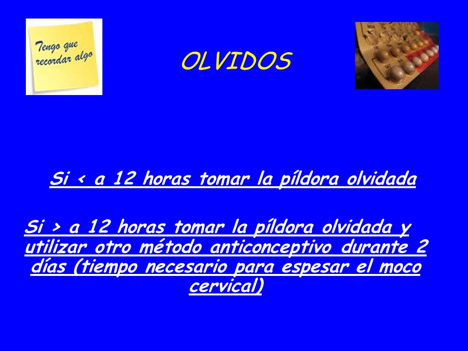 Si < a 12 horas tomar la píldora olvidada