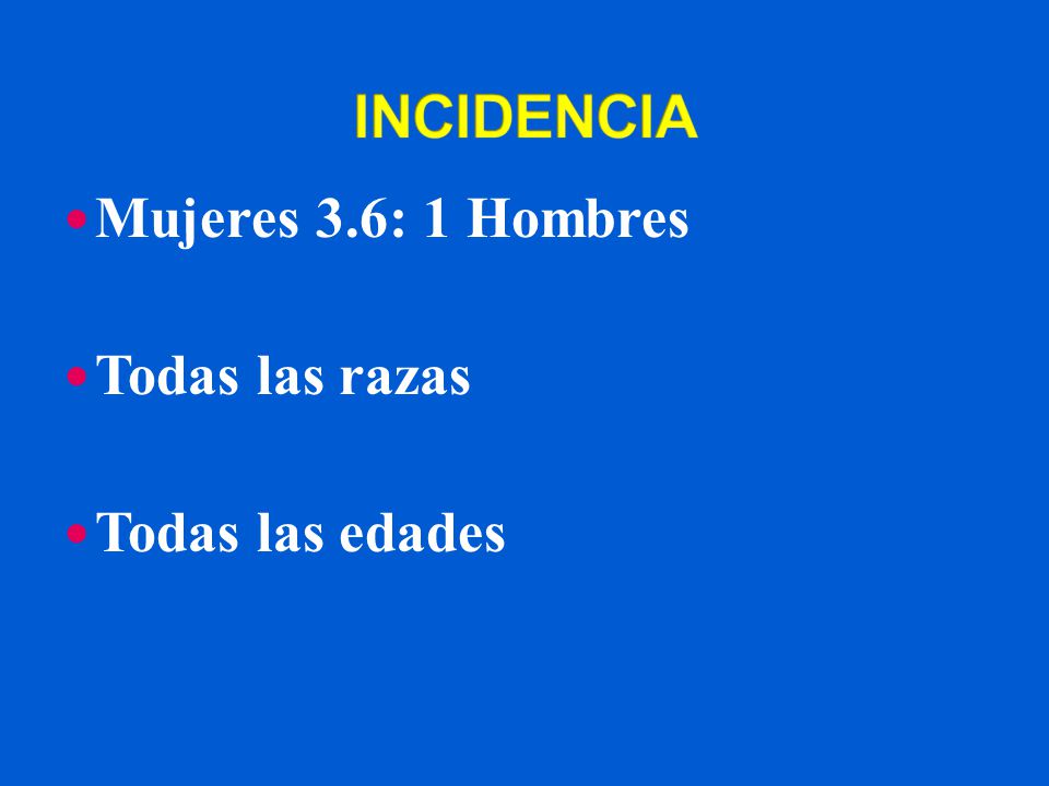 INCIDENCIA Mujeres 3.6: 1 Hombres Todas las razas Todas las edades