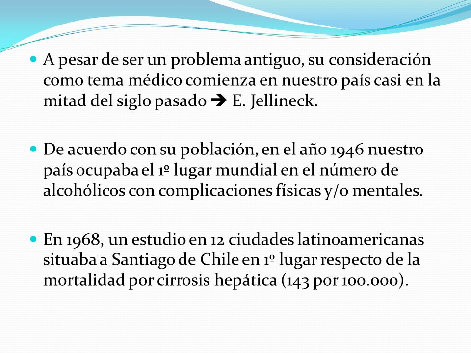 A pesar de ser un problema antiguo, su consideración como tema médico comienza en nuestro país casi en la mitad del siglo pasado  E. Jellineck.