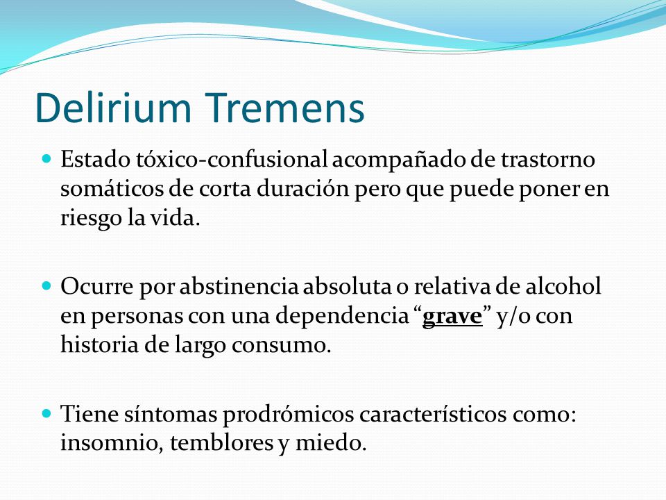 Delirium Tremens Estado tóxico-confusional acompañado de trastorno somáticos de corta duración pero que puede poner en riesgo la vida.