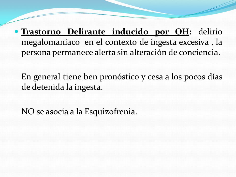 Trastorno Delirante inducido por OH: delirio megalomaníaco en el contexto de ingesta excesiva , la persona permanece alerta sin alteración de conciencia.