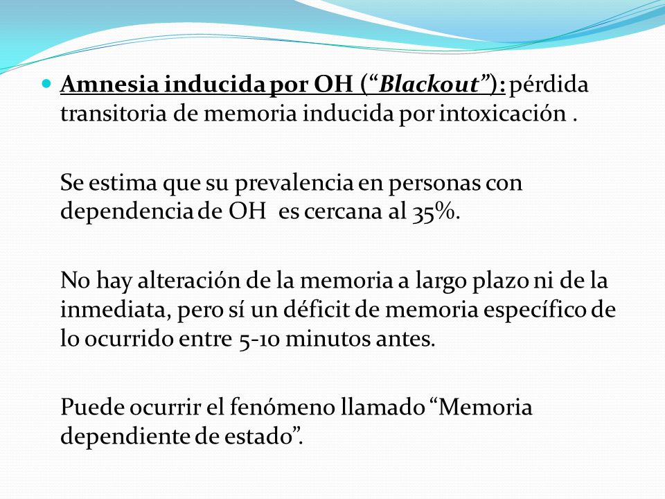 Amnesia inducida por OH ( Blackout ): pérdida transitoria de memoria inducida por intoxicación .