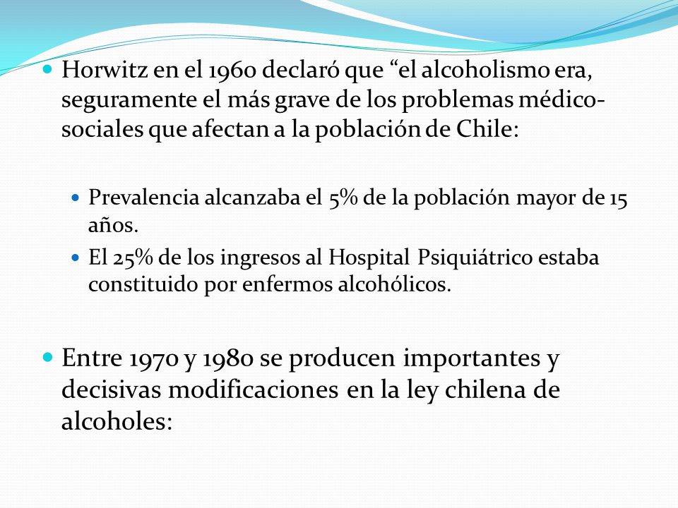 Horwitz en el 1960 declaró que el alcoholismo era, seguramente el más grave de los problemas médico-sociales que afectan a la población de Chile: