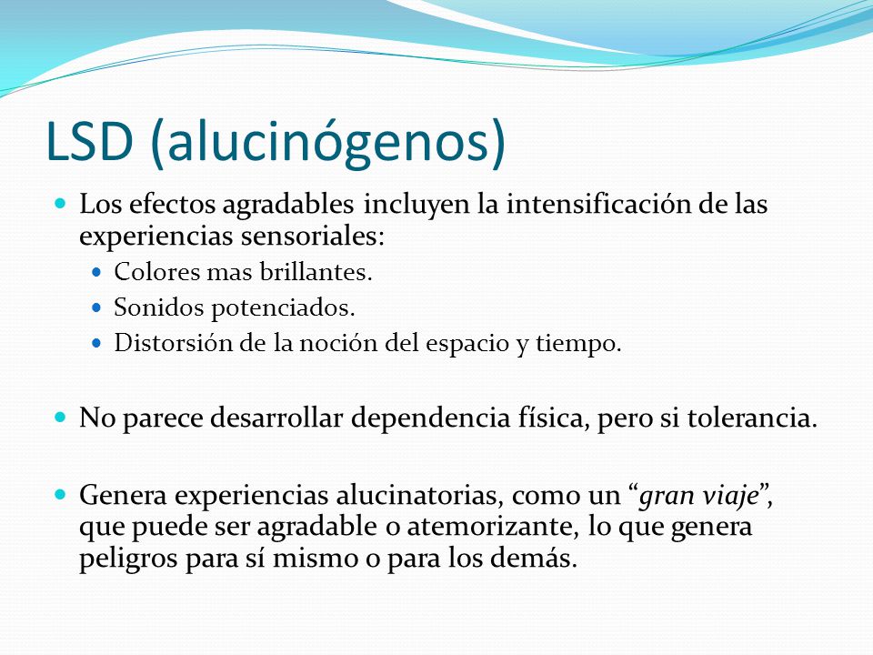 LSD (alucinógenos) Los efectos agradables incluyen la intensificación de las experiencias sensoriales: