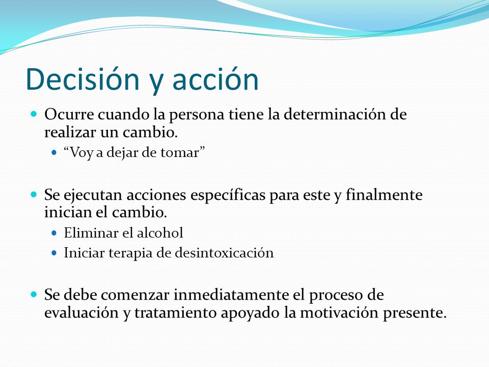 Decisión y acción Ocurre cuando la persona tiene la determinación de realizar un cambio. Voy a dejar de tomar