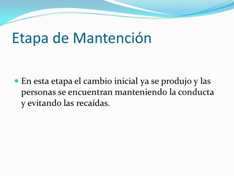 Etapa de Mantención En esta etapa el cambio inicial ya se produjo y las personas se encuentran manteniendo la conducta y evitando las recaídas.