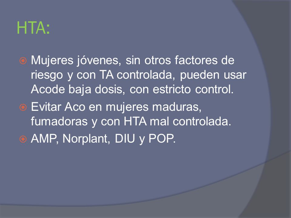 HTA: Mujeres jóvenes, sin otros factores de riesgo y con TA controlada, pueden usar Acode baja dosis, con estricto control.