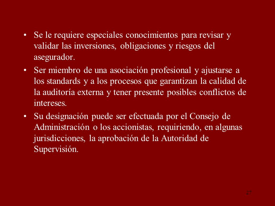 Se le requiere especiales conocimientos para revisar y validar las inversiones, obligaciones y riesgos del asegurador.