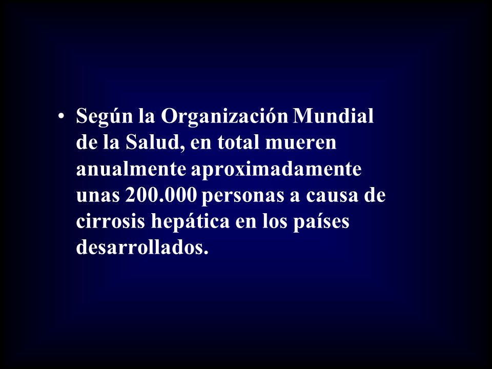 Según la Organización Mundial de la Salud, en total mueren anualmente aproximadamente unas personas a causa de cirrosis hepática en los países desarrollados.