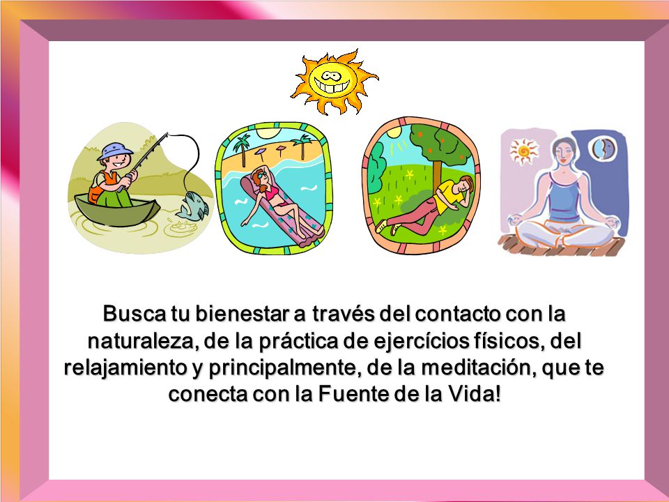Busca tu bienestar a través del contacto con la naturaleza, de la práctica de ejercícios físicos, del relajamiento y principalmente, de la meditación, que te conecta con la Fuente de la Vida!