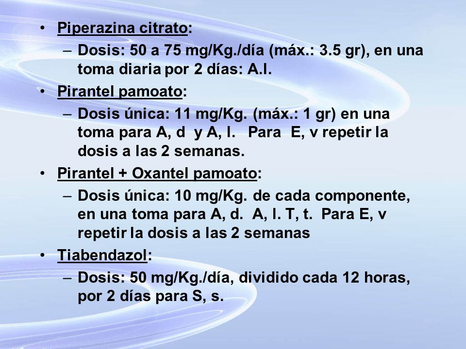 Piperazina citrato: Dosis: 50 a 75 mg/Kg./día (máx.: 3.5 gr), en una toma diaria por 2 días: A.l. Pirantel pamoato: