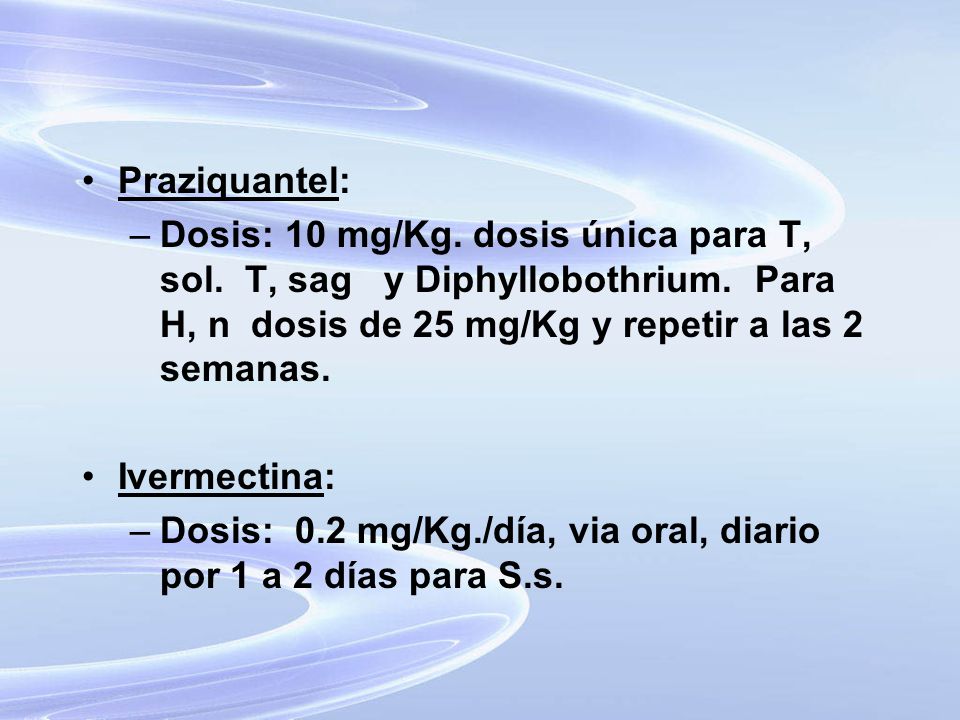 Praziquantel: Dosis: 10 mg/Kg. dosis única para T, sol. T, sag y Diphyllobothrium. Para H, n dosis de 25 mg/Kg y repetir a las 2 semanas.